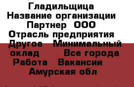 Гладильщица › Название организации ­ Партнер, ООО › Отрасль предприятия ­ Другое › Минимальный оклад ­ 1 - Все города Работа » Вакансии   . Амурская обл.